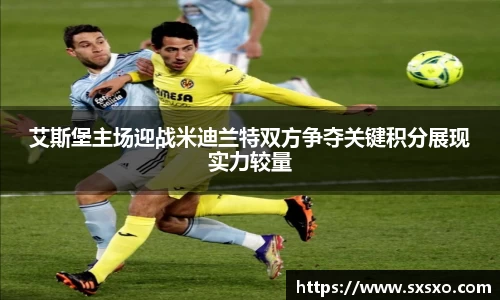 艾斯堡主场迎战米迪兰特双方争夺关键积分展现实力较量