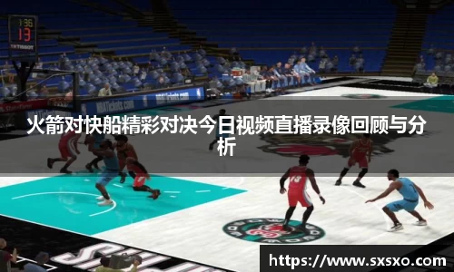 火箭对快船精彩对决今日视频直播录像回顾与分析