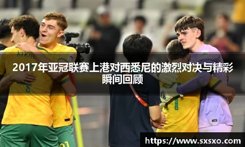 2017年亚冠联赛上港对西悉尼的激烈对决与精彩瞬间回顾