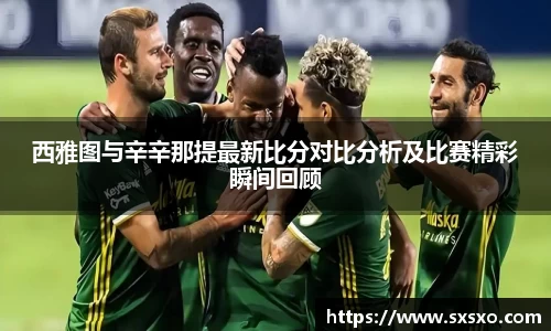 西雅图与辛辛那提最新比分对比分析及比赛精彩瞬间回顾